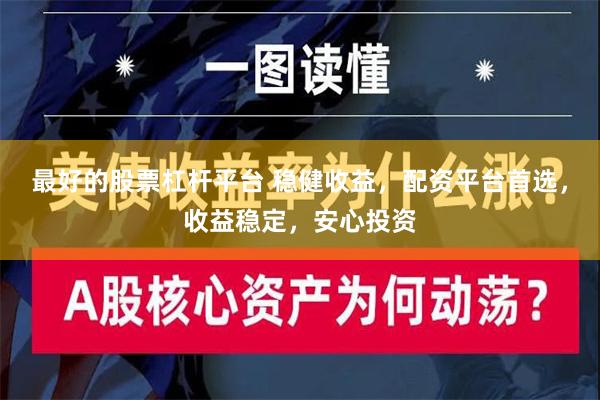 最好的股票杠杆平台 稳健收益，配资平台首选，收益稳定，安心投资