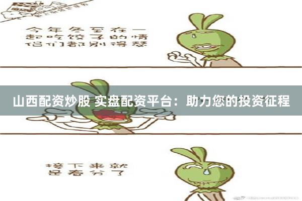 山西配资炒股 实盘配资平台：助力您的投资征程