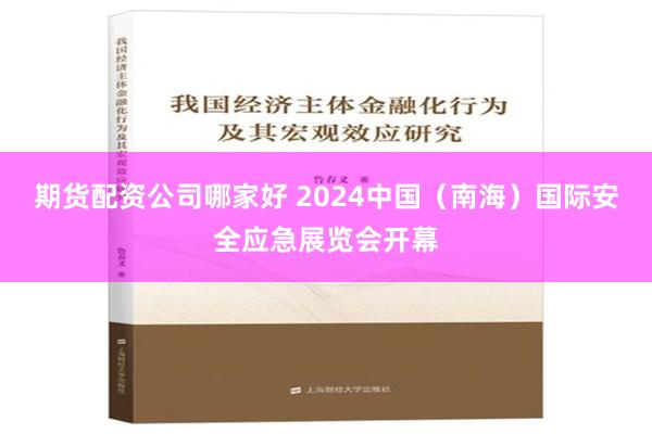 期货配资公司哪家好 2024中国（南海）国际安全应急展览会开幕