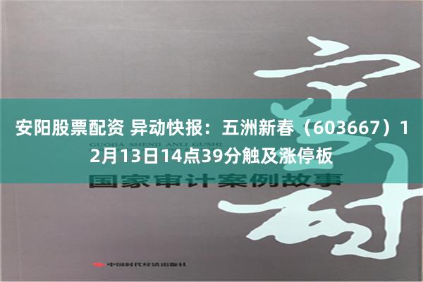 安阳股票配资 异动快报：五洲新春（603667）12月13日14点39分触及涨停板