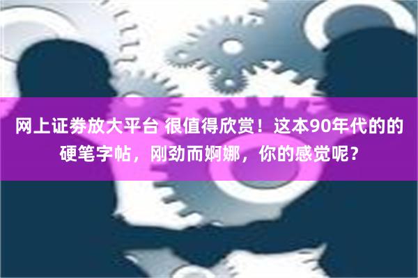 网上证劵放大平台 很值得欣赏！这本90年代的的硬笔字帖，刚劲而婀娜，你的感觉呢？