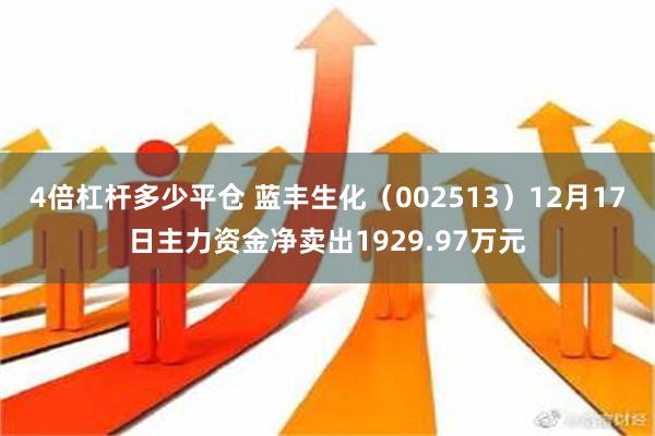 4倍杠杆多少平仓 蓝丰生化（002513）12月17日主力资金净卖出1929.97万元