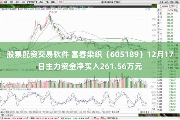 股票配资交易软件 富春染织（605189）12月17日主力资金净买入261.56万元