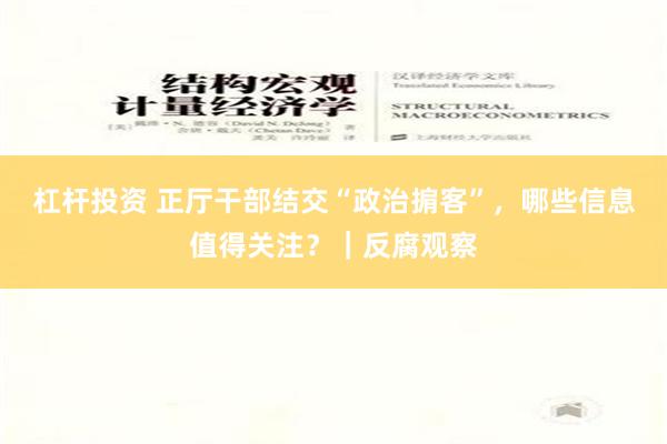 杠杆投资 正厅干部结交“政治掮客”，哪些信息值得关注？｜反腐观察