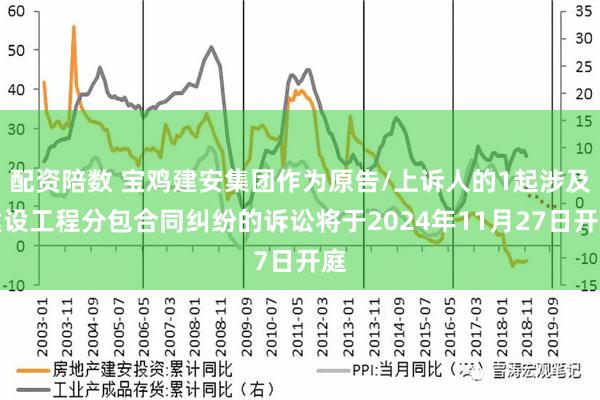 配资陪数 宝鸡建安集团作为原告/上诉人的1起涉及建设工程分包合同纠纷的诉讼将于2024年11月27日开庭