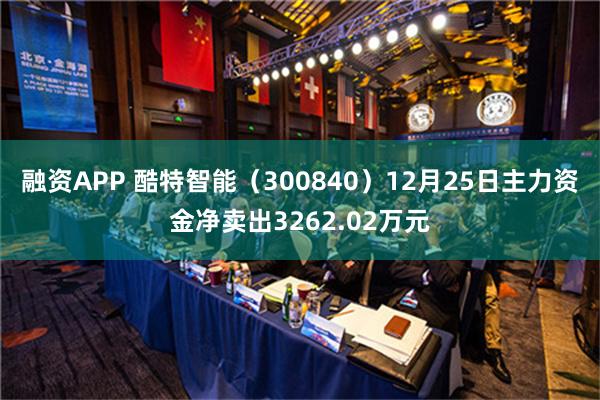 融资APP 酷特智能（300840）12月25日主力资金净卖出3262.02万元