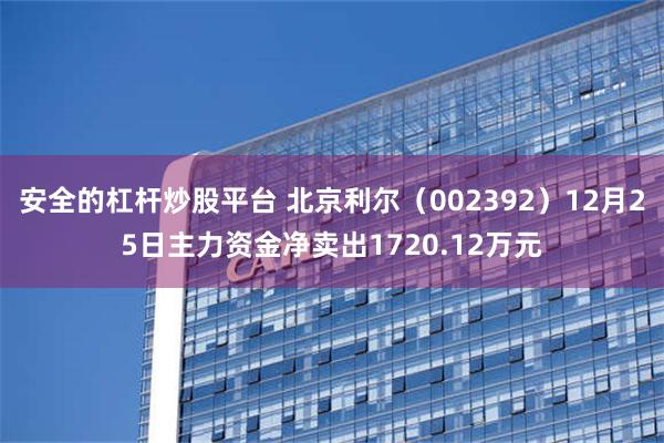 安全的杠杆炒股平台 北京利尔（002392）12月25日主力资金净卖出1720.12万元