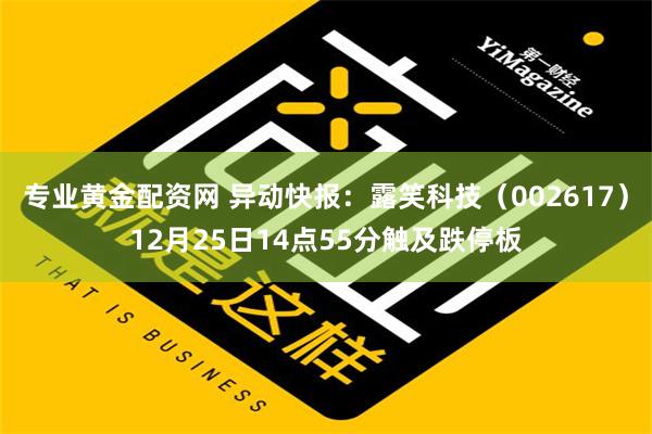 专业黄金配资网 异动快报：露笑科技（002617）12月25日14点55分触及跌停板