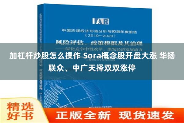 加杠杆炒股怎么操作 Sora概念股开盘大涨 华扬联众、中广天择双双涨停