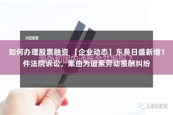 如何办理股票融资 【企业动态】东易日盛新增1件法院诉讼，案由为追索劳动报酬纠纷