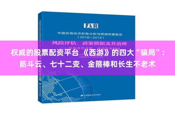 权威的股票配资平台 《西游》的四大“骗局”：筋斗云、七十二变、金箍棒和长生不老术