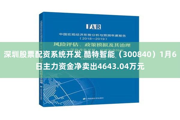 深圳股票配资系统开发 酷特智能（300840）1月6日主力资金净卖出4643.04万元