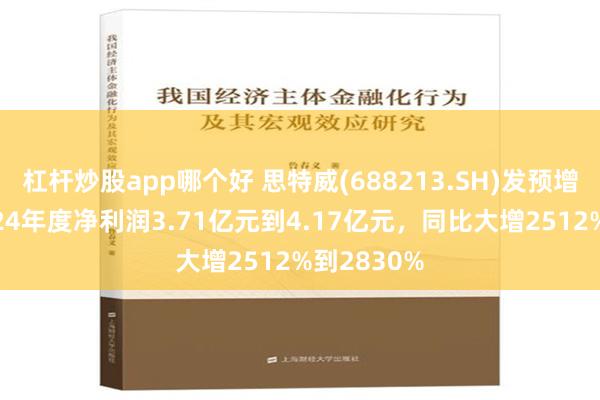 杠杆炒股app哪个好 思特威(688213.SH)发预增，预计2024年度净利润3.71亿元到4.17亿元，同比大增2512%到2830%