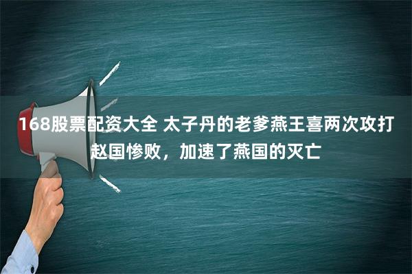 168股票配资大全 太子丹的老爹燕王喜两次攻打赵国惨败，加速了燕国的灭亡