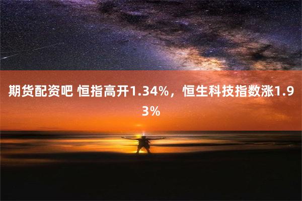 期货配资吧 恒指高开1.34%，恒生科技指数涨1.93%